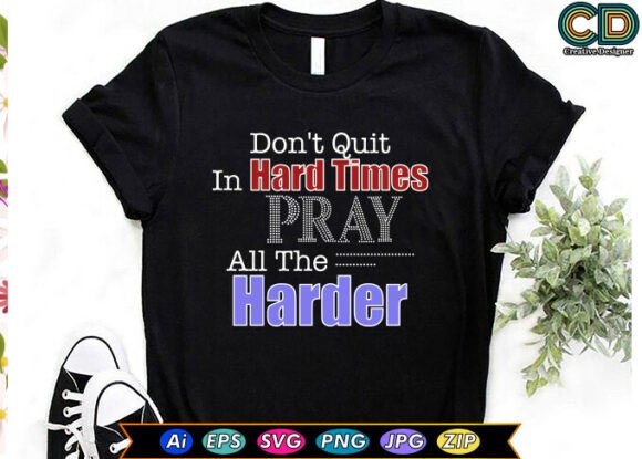 Don't Quit in Hard Times. Pray All the Harder.